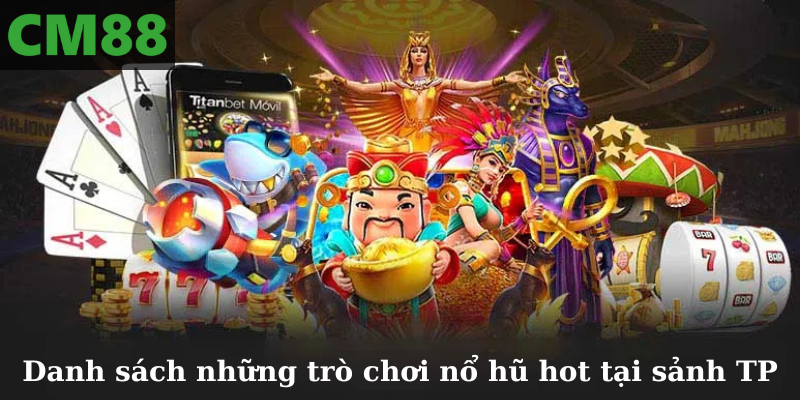 Danh sách những trò chơi nổ hũ hot tại sảnh TP